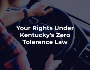 Your Rights Under Kentucky's Zero Tolerance Law
