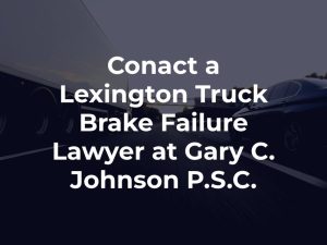 Conact a Lexington Truck Brake Failure Lawyer at Gary C. Johnson P.S.C.