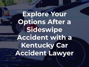 Explore Your Options After a Sideswipe Accident with a Kentucky Car Accident Lawyer